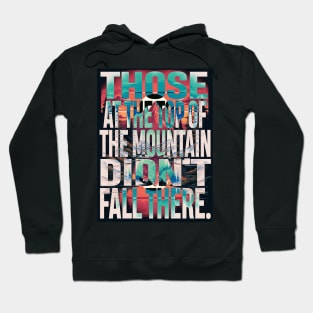 Those at the top of the mountain didn’t fall there. Hoodie